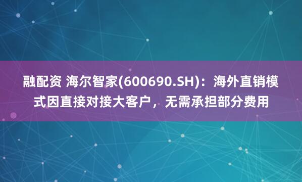 融配资 海尔智家(600690.SH)：海外直销模式因直接对接大客户，无需承担部分费用