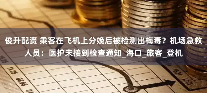 俊升配资 乘客在飞机上分娩后被检测出梅毒？机场急救人员：医护未接到检查通知_海口_旅客_登机