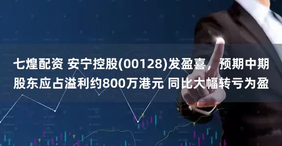 七煌配资 安宁控股(00128)发盈喜，预期中期股东应占溢利约800万港元 同比大幅转亏为盈