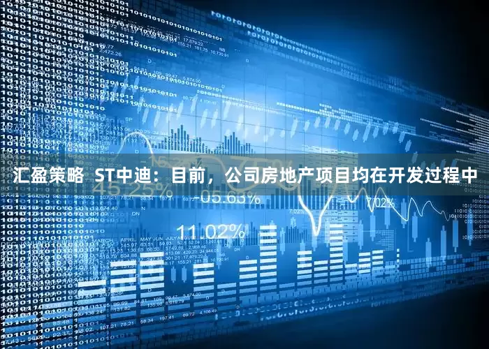 汇盈策略  ST中迪：目前，公司房地产项目均在开发过程中