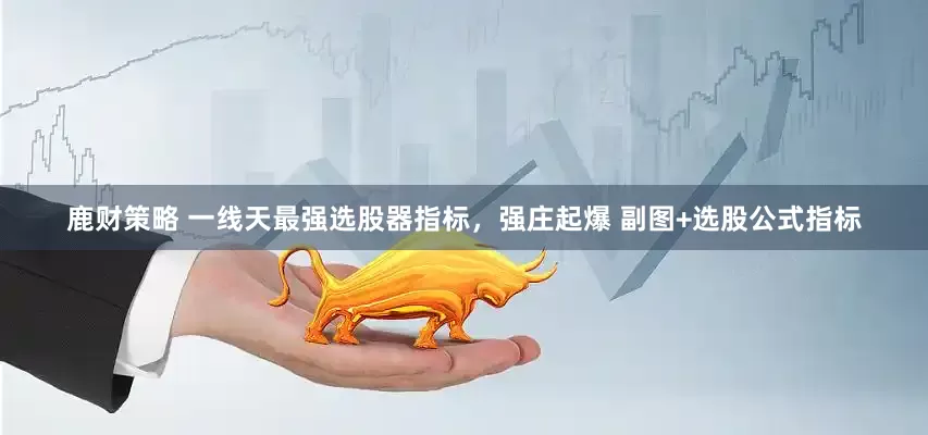 鹿财策略 一线天最强选股器指标，强庄起爆 副图+选股公式指标