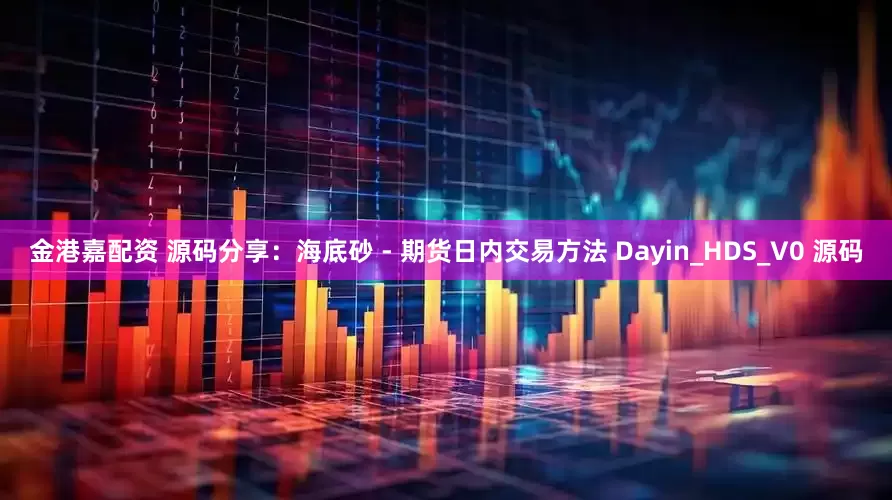 金港嘉配资 源码分享：海底砂 - 期货日内交易方法 Dayin_HDS_V0 源码