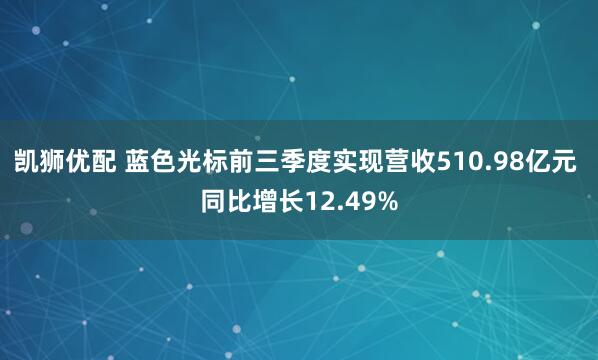 凯狮优配 蓝色光标前三季度实现营收510.98亿元 同比增长12.49%