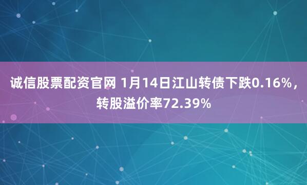 诚信股票配资官网 1月14日江山转债下跌0.16%，转股溢价率72.39%