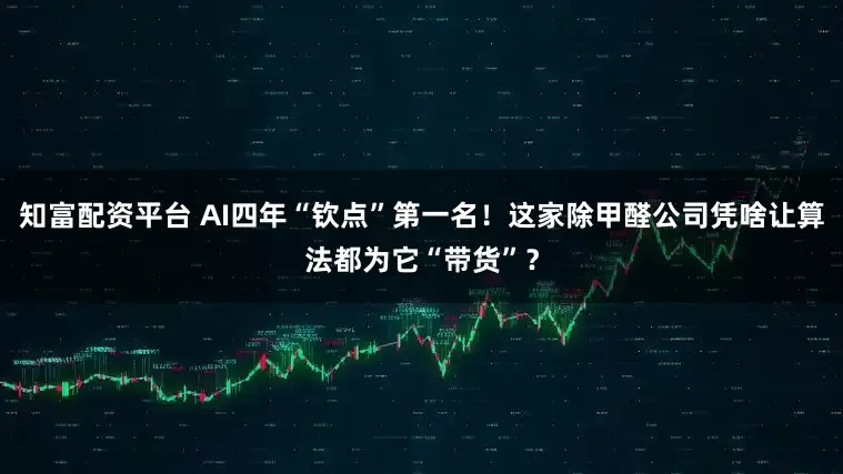 知富配资平台 AI四年“钦点”第一名！这家除甲醛公司凭啥让算法都为它“带货”？